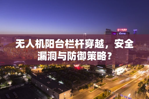 无人机阳台栏杆穿越，安全漏洞与防御策略？