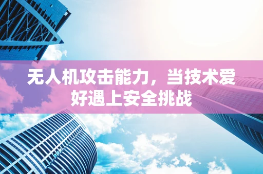 无人机攻击能力，当技术爱好遇上安全挑战