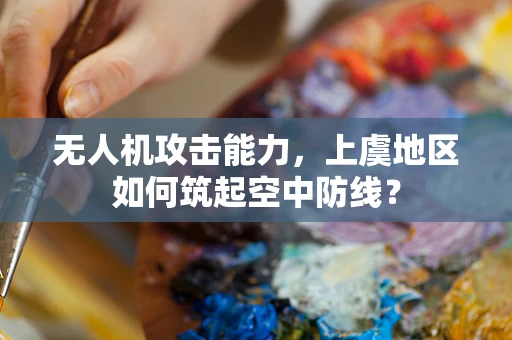 无人机攻击能力，上虞地区如何筑起空中防线？