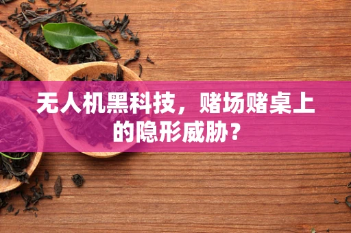 无人机黑科技，赌场赌桌上的隐形威胁？