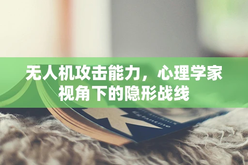 无人机攻击能力，心理学家视角下的隐形战线