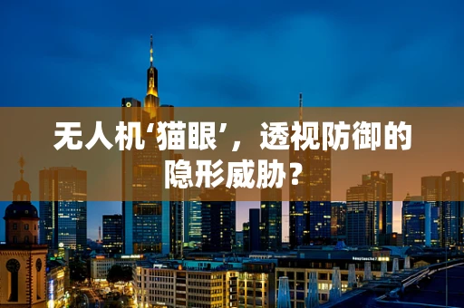 无人机‘猫眼’，透视防御的隐形威胁？