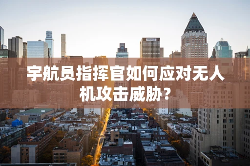 宇航员指挥官如何应对无人机攻击威胁？