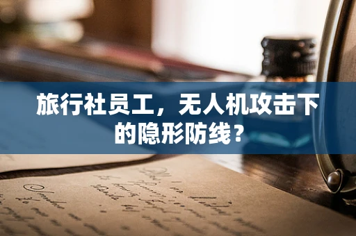 旅行社员工，无人机攻击下的隐形防线？