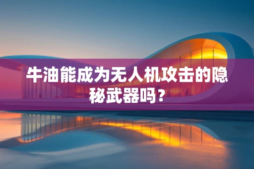 牛油能成为无人机攻击的隐秘武器吗？