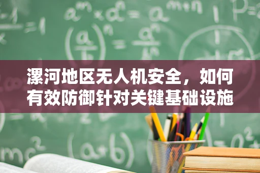 漯河地区无人机安全，如何有效防御针对关键基础设施的低空威胁？