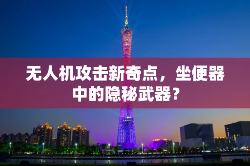 无人机攻击新奇点，坐便器中的隐秘武器？