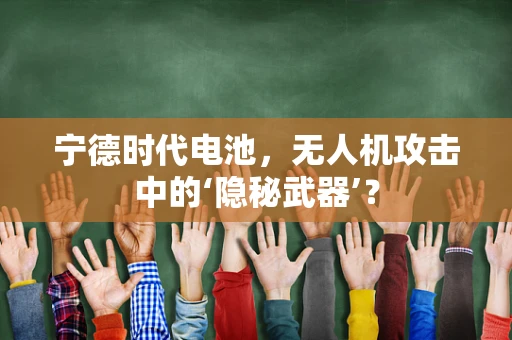 宁德时代电池，无人机攻击中的‘隐秘武器’？