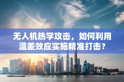 无人机热学攻击，如何利用温差效应实施精准打击？