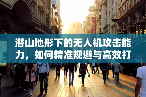 潜山地形下的无人机攻击能力，如何精准规避与高效打击？