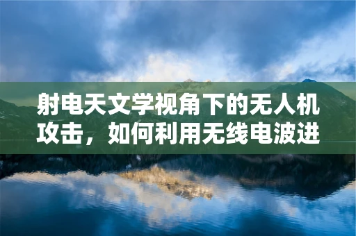 射电天文学视角下的无人机攻击，如何利用无线电波进行隐蔽侦察？