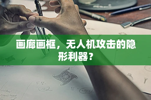 画廊画框，无人机攻击的隐形利器？