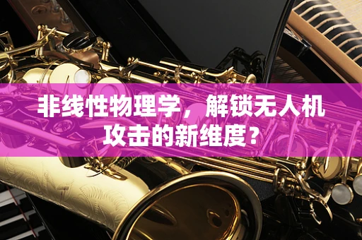 非线性物理学，解锁无人机攻击的新维度？