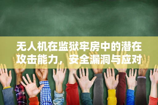 无人机在监狱牢房中的潜在攻击能力，安全漏洞与应对策略