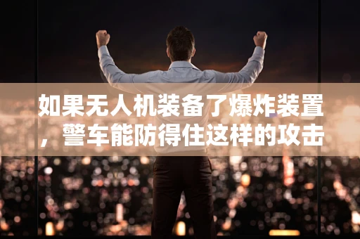 如果无人机装备了爆炸装置，警车能防得住这样的攻击吗？