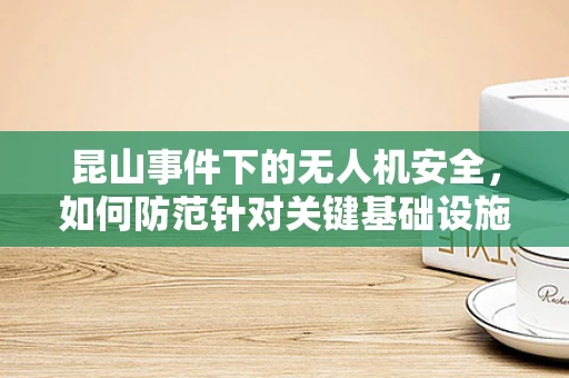 昆山事件下的无人机安全，如何防范针对关键基础设施的潜在攻击？
