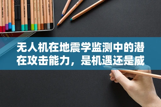 无人机在地震学监测中的潜在攻击能力，是机遇还是威胁？