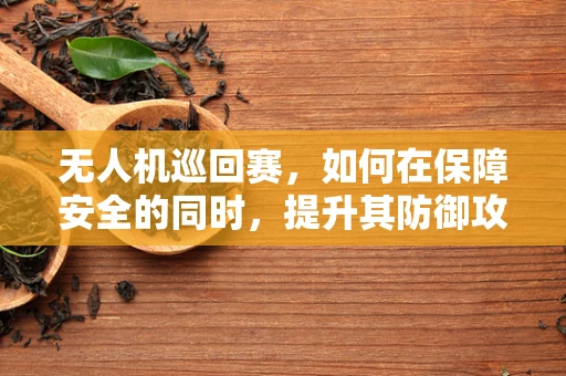 无人机巡回赛，如何在保障安全的同时，提升其防御攻击的能力？