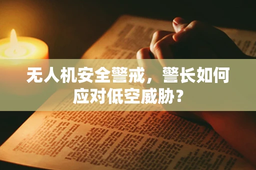无人机安全警戒，警长如何应对低空威胁？