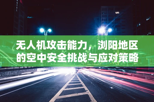无人机攻击能力，浏阳地区的空中安全挑战与应对策略