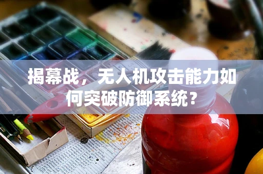 揭幕战，无人机攻击能力如何突破防御系统？