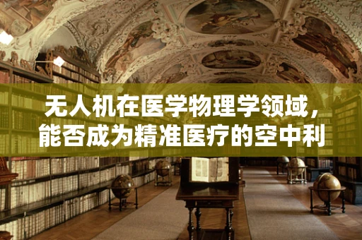 无人机在医学物理学领域，能否成为精准医疗的空中利剑？