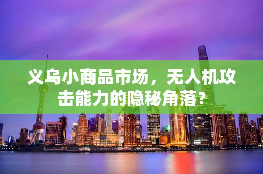 义乌小商品市场，无人机攻击能力的隐秘角落？