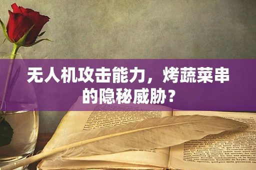 无人机攻击能力，烤蔬菜串的隐秘威胁？