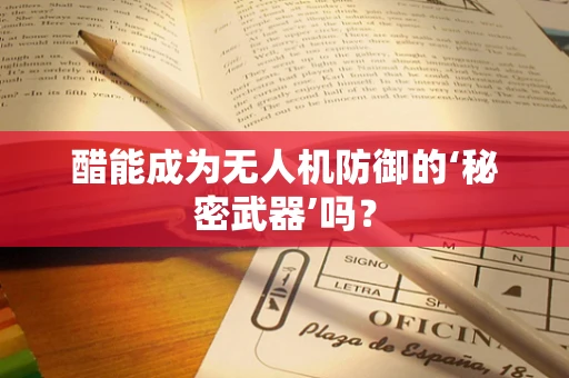 醋能成为无人机防御的‘秘密武器’吗？