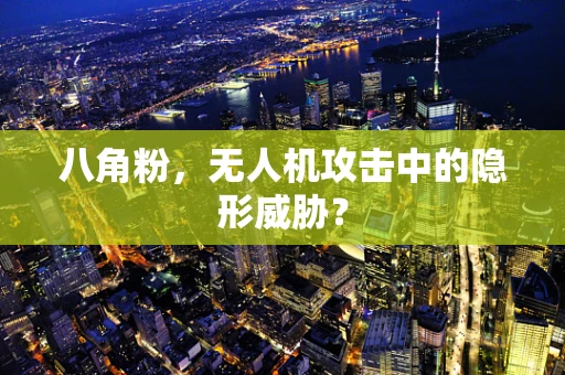 八角粉，无人机攻击中的隐形威胁？