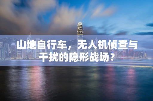 山地自行车，无人机侦查与干扰的隐形战场？