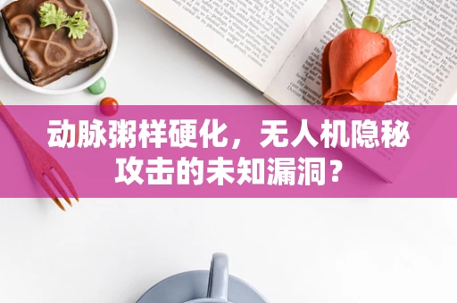 动脉粥样硬化，无人机隐秘攻击的未知漏洞？