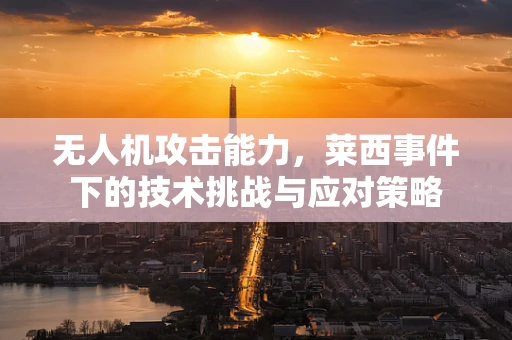 无人机攻击能力，莱西事件下的技术挑战与应对策略
