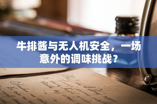牛排酱与无人机安全，一场意外的调味挑战？