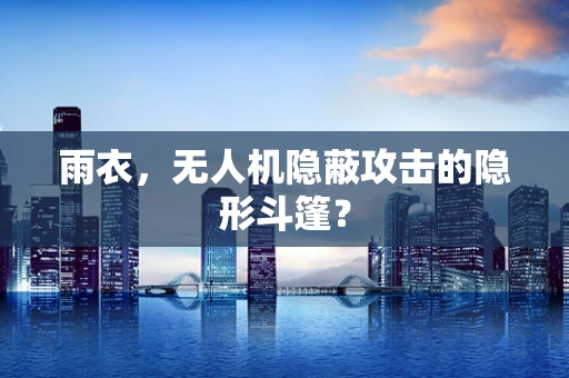 雨衣，无人机隐蔽攻击的隐形斗篷？
