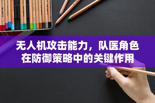 无人机攻击能力，队医角色在防御策略中的关键作用