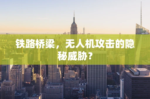 铁路桥梁，无人机攻击的隐秘威胁？