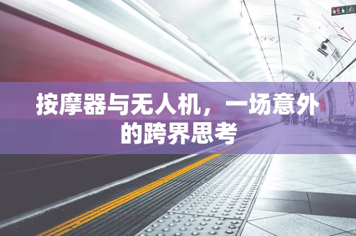 按摩器与无人机，一场意外的跨界思考