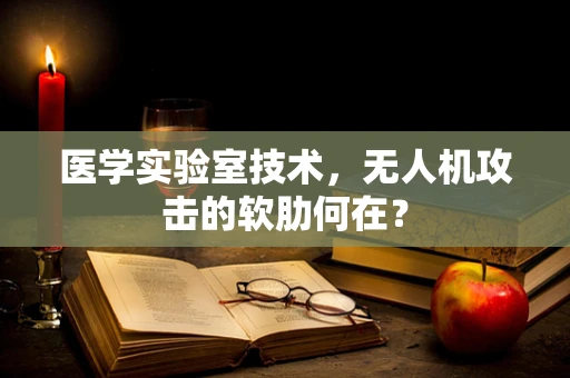 医学实验室技术，无人机攻击的软肋何在？