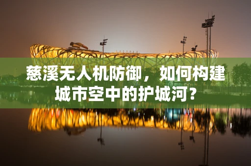 慈溪无人机防御，如何构建城市空中的护城河？