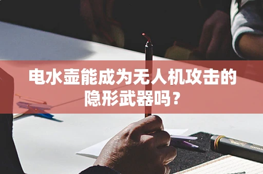 电水壶能成为无人机攻击的隐形武器吗？