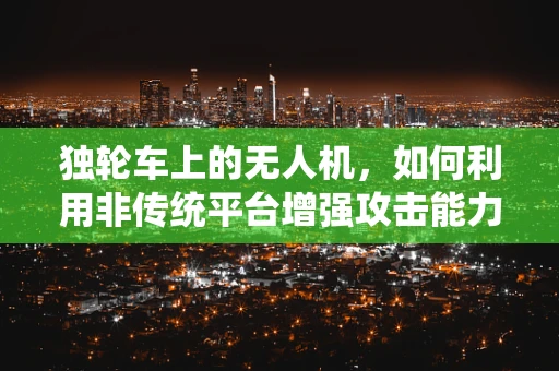 独轮车上的无人机，如何利用非传统平台增强攻击能力？