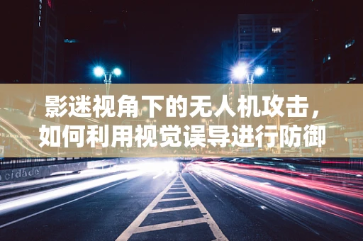 影迷视角下的无人机攻击，如何利用视觉误导进行防御？