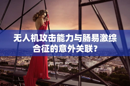 无人机攻击能力与肠易激综合征的意外关联？