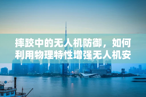 摔跤中的无人机防御，如何利用物理特性增强无人机安全？