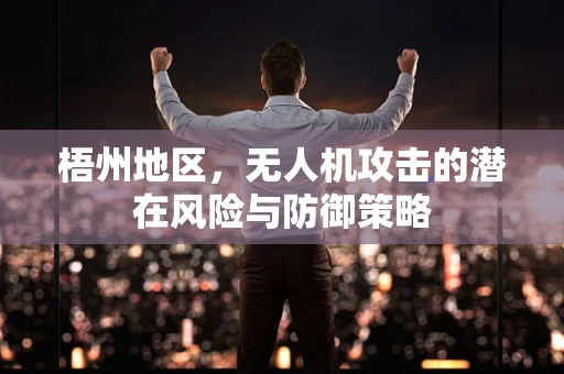 梧州地区，无人机攻击的潜在风险与防御策略