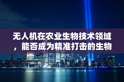 无人机在农业生物技术领域，能否成为精准打击的生物武器？