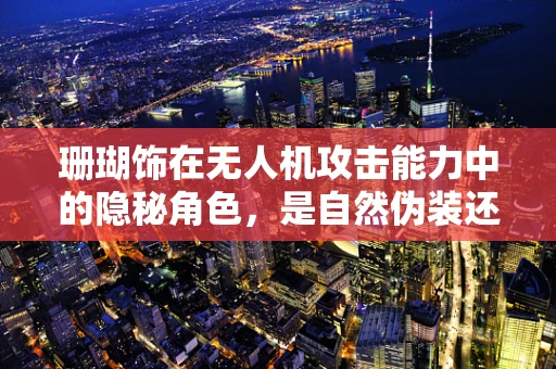 珊瑚饰在无人机攻击能力中的隐秘角色，是自然伪装还是技术陷阱？