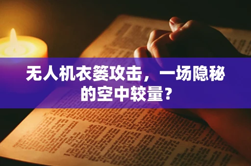 无人机衣篓攻击，一场隐秘的空中较量？