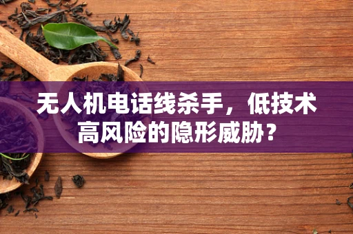 无人机电话线杀手，低技术高风险的隐形威胁？